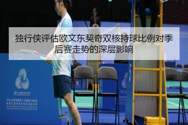 独行侠评估欧文东契奇双核持球比例对季后赛走势的深层影响