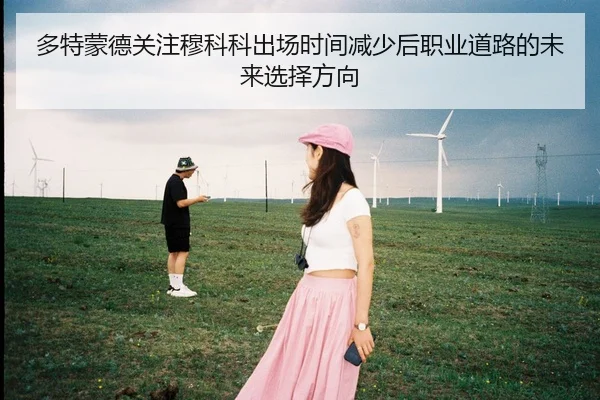 多特蒙德关注穆科科出场时间减少后职业道路的未来选择方向