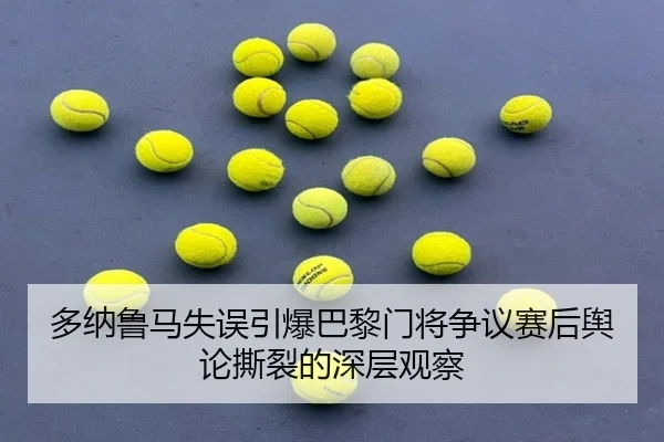 多纳鲁马失误引爆巴黎门将争议赛后舆论撕裂的深层观察