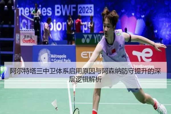 阿尔特塔三中卫体系启用原因与阿森纳防守提升的深层逻辑解析 | kaiyun