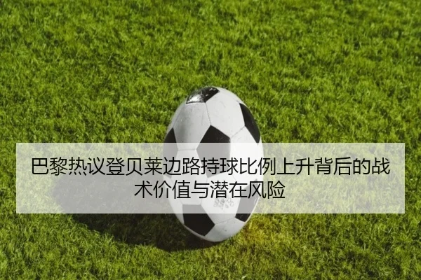 巴黎热议登贝莱边路持球比例上升背后的战术价值与潜在风险 | kaiyun