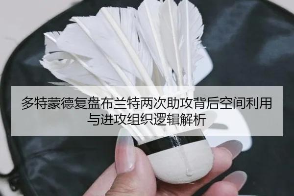 多特蒙德复盘布兰特两次助攻背后空间利用与进攻组织逻辑解析