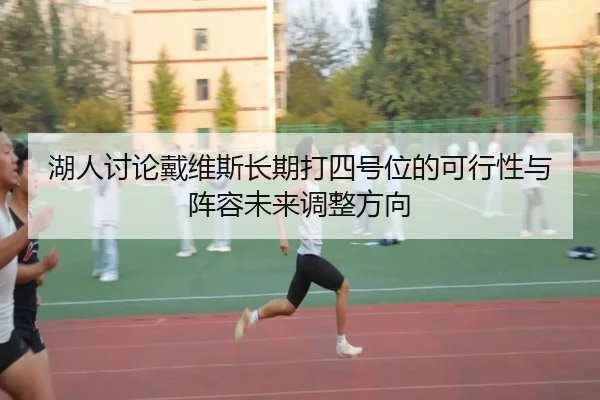 湖人讨论戴维斯长期打四号位的可行性与阵容未来调整方向 | kaiyun