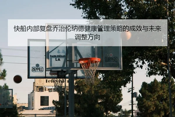 快船内部复盘乔治伦纳德健康管理策略的成效与未来调整方向 | kaiyun