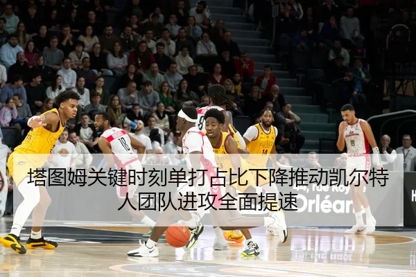 塔图姆关键时刻单打占比下降推动凯尔特人团队进攻全面提速 | kaiyun